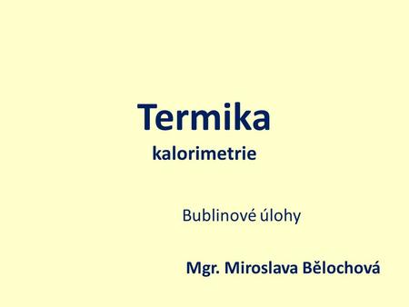 Termika kalorimetrie Bublinové úlohy Mgr. Miroslava Bělochová.