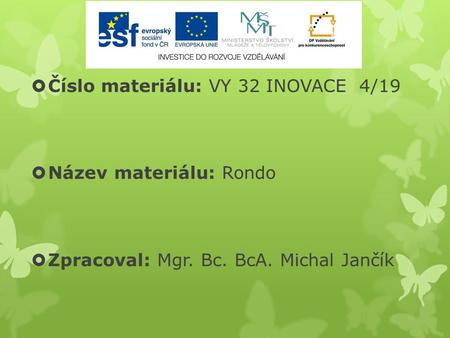  Číslo materiálu: VY 32 INOVACE 4/19  Název materiálu: Rondo  Zpracoval: Mgr. Bc. BcA. Michal Jančík.