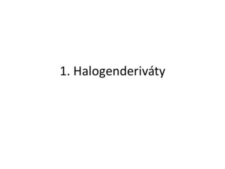 1. Halogenderiváty. Halogenderiváty Jsou deriváty uhlovodíků, které vznikly nahrazením jednoho nebo více atomů vodíku HALOGENEM (F, Cl, Br, I).