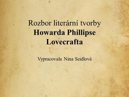 Rozbor literární tvorby Howarda Phillipse Lovecrafta Vypracovala Nina Seidlová.