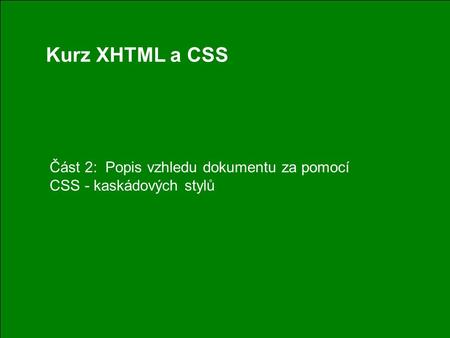 1 Kurz XHTML a CSS Část 2: Popis vzhledu dokumentu za pomocí CSS - kaskádových stylů.