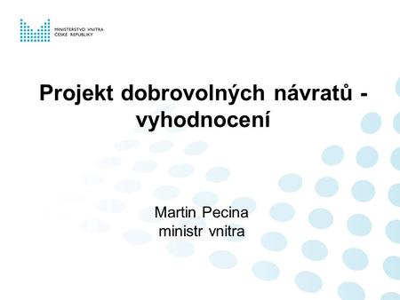 Projekt dobrovolných návratů - vyhodnocení Martin Pecina ministr vnitra.