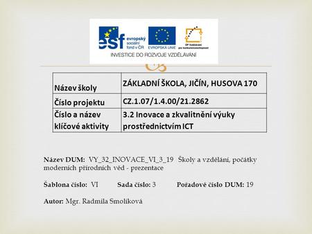  Název školy ZÁKLADNÍ ŠKOLA, JIČÍN, HUSOVA 170 Číslo projektu CZ.1.07/1.4.00/21.2862 Číslo a název klíčové aktivity 3.2 Inovace a zkvalitnění výuky prostřednictvím.