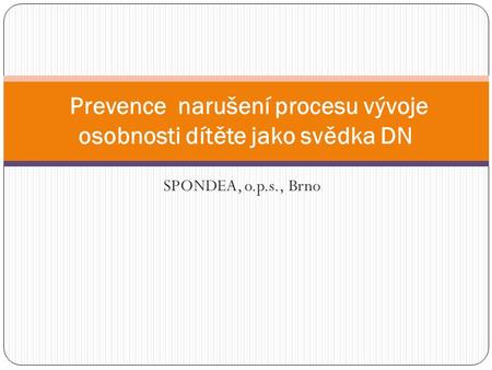 SPONDEA, o.p.s., Brno Prevence narušení procesu vývoje osobnosti dítěte jako svědka DN.
