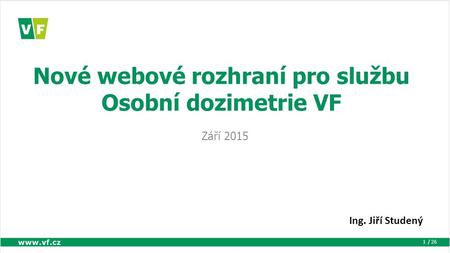 / 26 Nové webové rozhraní pro službu Osobní dozimetrie VF Září 2015 1 Ing. Jiří Studený.