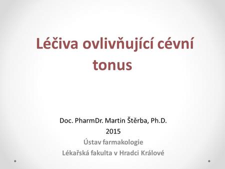 Léčiva ovlivňující cévní tonus Doc. PharmDr. Martin Štěrba, Ph.D. 2015 Ústav farmakologie Lékařská fakulta v Hradci Králové.