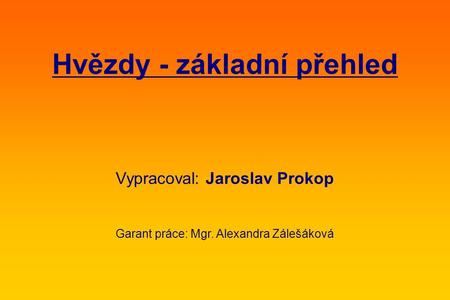 Hvězdy - základní přehled Vypracoval: Jaroslav Prokop Garant práce: Mgr. Alexandra Zálešáková.