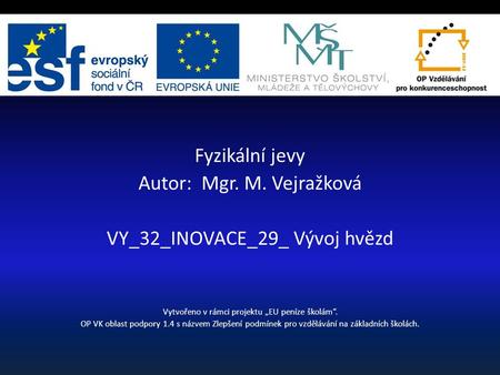 Fyzikální jevy Autor: Mgr. M. Vejražková VY_32_INOVACE_29_ Vývoj hvězd Vytvořeno v rámci projektu „EU peníze školám“. OP VK oblast podpory 1.4 s názvem.
