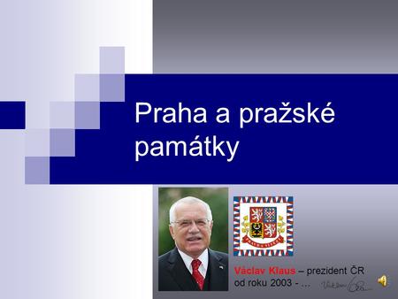 Praha a pražské památky Václav Klaus – prezident ČR od roku 2003 - …