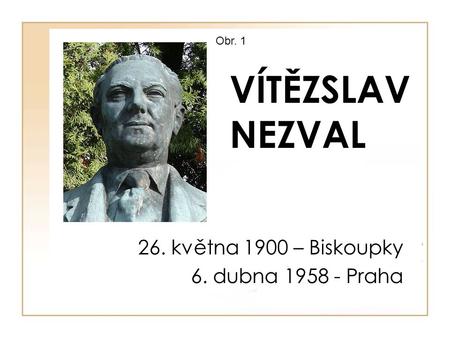 VÍTĚZSLAV NEZVAL Obr. 1 26. května 1900 – Biskoupky 6. dubna 1958 - Praha.