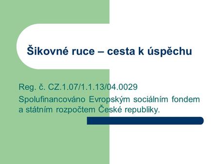 Šikovné ruce – cesta k úspěchu Reg. č. CZ.1.07/1.1.13/ Spolufinancováno Evropským sociálním fondem a státním rozpočtem České republiky.
