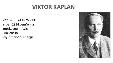 -27. listopad srpen 1934 zemřel na mozkovou mrtvici -Rakousko -využití vodní energie.