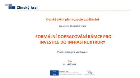 Zlín 14. září 2016 Krajský akční plán rozvoje vzdělávání pro území Zlínského kraje FORMÁLNÍ DOPRACOVÁNÍ RÁMCE PRO INVESTICE DO INFRASTRUKTRURY Pracovní.