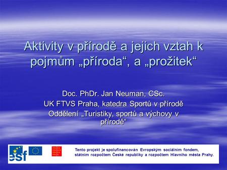 Aktivity v přírodě a jejich vztah k pojmům „příroda“, a „prožitek“ Doc. PhDr. Jan Neuman, CSc. UK FTVS Praha, katedra Sportů v přírodě Oddělení „Turistiky,