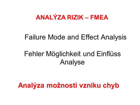 Failure Mode and Effect Analysis Fehler Möglichkeit und Einflüss Analyse Analýza možností vzniku chyb ANALÝZA RIZIK – FMEA.