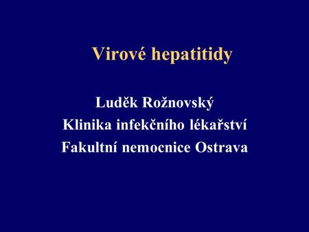 Virové hepatitidy Luděk Rožnovský Klinika infekčního lékařství Fakultní nemocnice Ostrava.