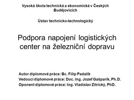 Podpora napojení logistických center na železniční dopravu Vysoká škola technická a ekonomická v Českých Budějovicích Ústav technicko-technologický Autor.