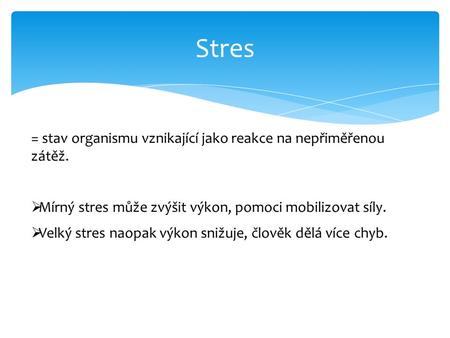 Stres = stav organismu vznikající jako reakce na nepřiměřenou zátěž.  Mírný stres může zvýšit výkon, pomoci mobilizovat síly.  Velký stres naopak výkon.