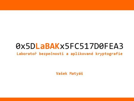 1/26 0x5DLaBAKx5FC517D0FEA3 Laboratoř bezpečnosti a aplikované kryptografie Vašek Matyáš.
