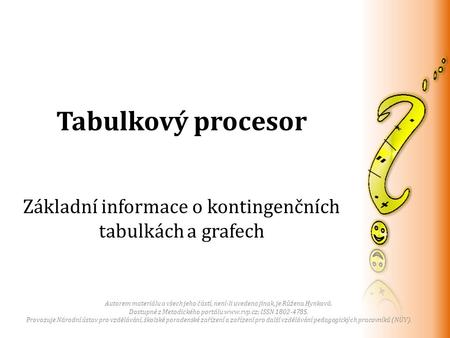 Tabulkový procesor Základní informace o kontingenčních tabulkách a grafech Autorem materiálu a všech jeho částí, není-li uvedeno jinak, je Růžena Hynková.