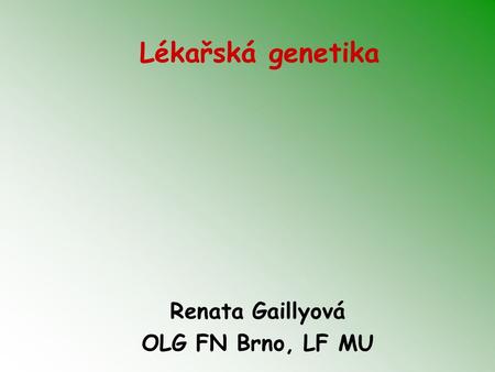 Lékařská genetika Renata Gaillyová OLG FN Brno, LF MU.