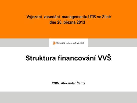 Struktura financování VVŠ RNDr. Alexander Černý Výjezdní zasedání managementu UTB ve Zlíně dne 20. března 2013.