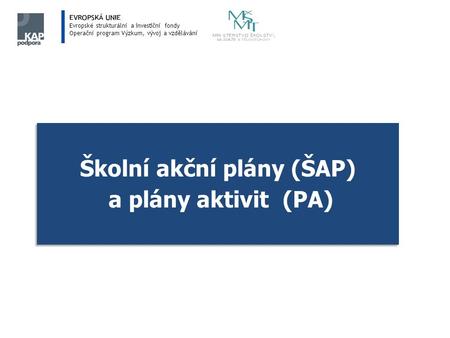 Evropské strukturální a investiční fondy Operační program Výzkum, vývoj a vzdělávání Školní akční plány (ŠAP) a plány aktivit (PA) Školní akční plány (ŠAP)