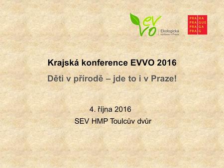 Krajská konference EVVO 2016 Děti v přírodě – jde to i v Praze! 4. října 2016 SEV HMP Toulcův dvůr.