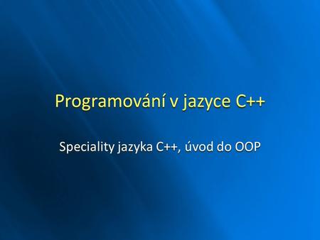 Programování v jazyce C++ Speciality jazyka C++, úvod do OOP.