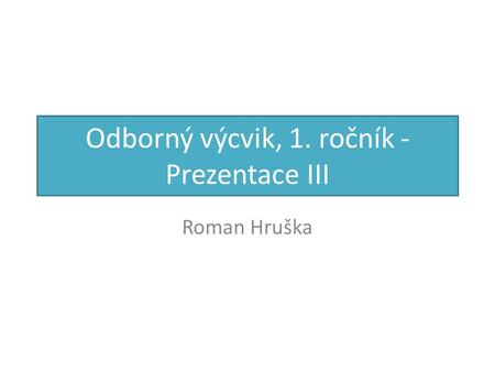 Odborný výcvik, 1. ročník - Prezentace III Roman Hruška.