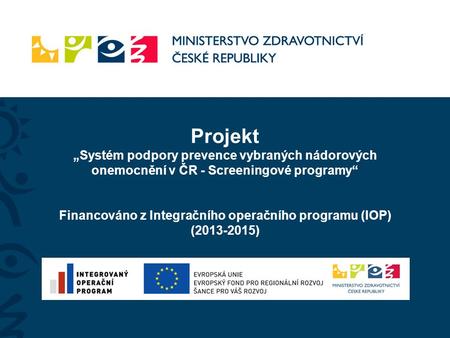 Projekt „Systém podpory prevence vybraných nádorových onemocnění v ČR - Screeningové programy“ Financováno z Integračního operačního programu (IOP) ( )