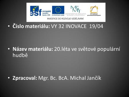 Číslo materiálu: VY 32 INOVACE 19/04 Název materiálu: 20.léta ve světové populární hudbě Zpracoval: Mgr. Bc. BcA. Michal Jančík.