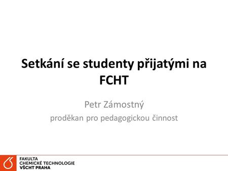 Setkání se studenty přijatými na FCHT Petr Zámostný proděkan pro pedagogickou činnost.