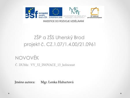ZŠP a ZŠS Uherský Brod projekt č. CZ.1.07/1.4.00/ NOVOVĚK Č. DUMu: VY_32_INOVACE_13_holocaust Jméno autora:Mgr. Lenka Habartová.
