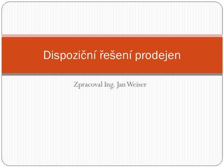 Zpracoval Ing. Jan Weiser Dispoziční řešení prodejen.