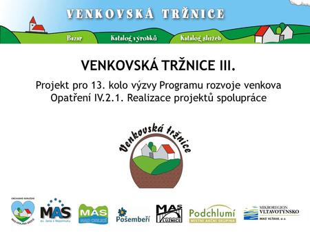 VENKOVSKÁ TRŽNICE III. Projekt pro 13. kolo výzvy Programu rozvoje venkova Opatření IV.2.1. Realizace projektů spolupráce.