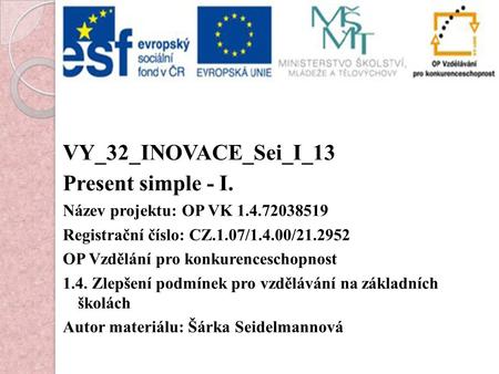 VY_32_INOVACE_Sei_I_13 Present simple - I. Název projektu: OP VK Registrační číslo: CZ.1.07/1.4.00/ OP Vzdělání pro konkurenceschopnost.
