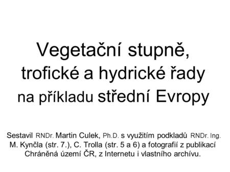Vegetační stupně, trofické a hydrické řady na příkladu střední Evropy Sestavil RNDr. Martin Culek, Ph.D. s využitím podkladů RNDr. Ing. M. Kynčla (str.