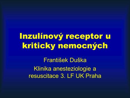 Inzulínový receptor u kriticky nemocných František Duška Klinika anesteziologie a resuscitace 3. LF UK Praha.