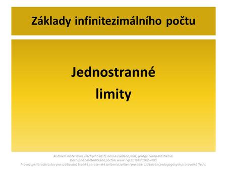 Jednostranné limity Základy infinitezimálního počtu Autorem materiálu a všech jeho částí, není-li uvedeno jinak, je Mgr. Ivana Mastíková. Dostupné z Metodického.
