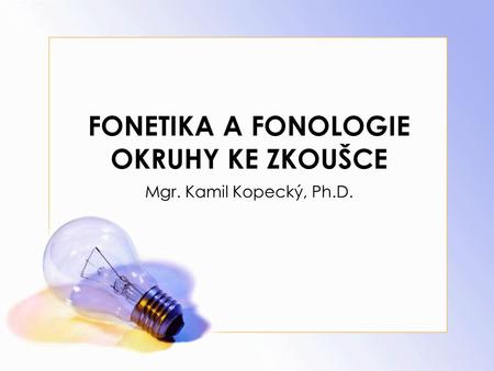 FONETIKA A FONOLOGIE OKRUHY KE ZKOUŠCE Mgr. Kamil Kopecký, Ph.D.