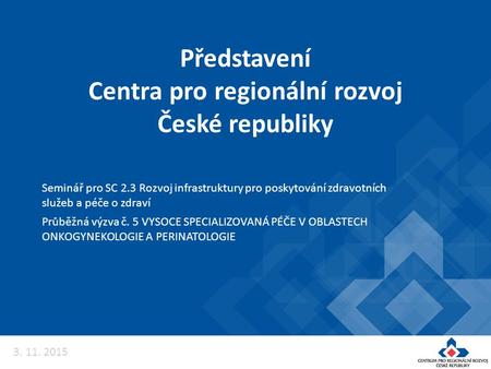 Představení Centra pro regionální rozvoj České republiky Seminář pro SC 2.3 Rozvoj infrastruktury pro poskytování zdravotních služeb a péče o zdraví Průběžná.