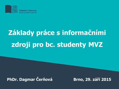 Základy práce s informačními zdroji pro bc. studenty MVZ PhDr. Dagmar ČerňováBrno, 29. září 2015.
