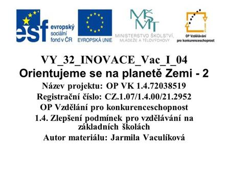 VY_32_INOVACE_Vac_I_04 Orientujeme se na planetě Zemi - 2 Název projektu: OP VK Registrační číslo: CZ.1.07/1.4.00/ OP Vzdělání pro.