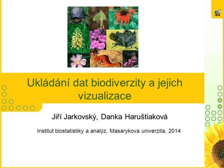 Ukládání dat biodiverzity a jejich vizualizace Jiří Jarkovský, Danka Haruštiaková Institut biostatistiky a analýz, Masarykova univerzita, 2014.