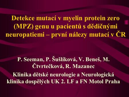 Detekce mutací v myelin protein zero (MPZ) genu u pacientů s dědičnými neuropatiemi – první nálezy mutací v ČR P. Seeman, P. Šušlíková, V. Beneš, M. Čtvrtečková,