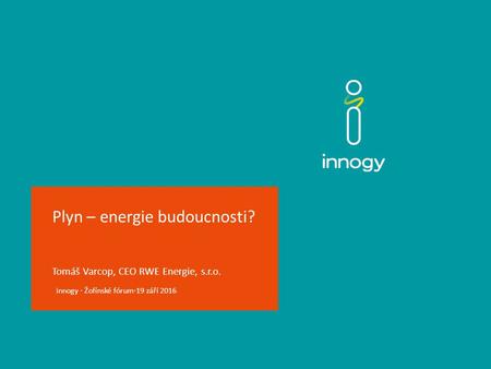 Plyn – energie budoucnosti? Tomáš Varcop, CEO RWE Energie, s.r.o. innogy · Žofínské fórum·19 září 2016.
