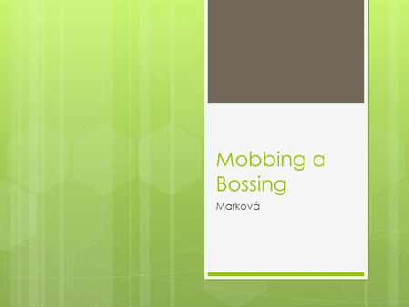 Mobbing a Bossing Marková. M obbing C o je M obbing  je druh rafinované šikany na pracovišti  nejrůznější formy znepříjemňování života na pracovišti.