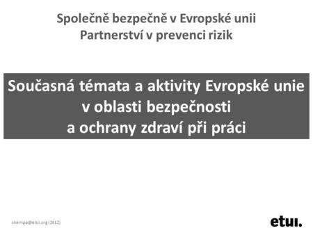 Společně bezpečně v Evropské unii Partnerství v prevenci rizik (2012) Současná témata a aktivity Evropské unie v oblasti bezpečnosti a.