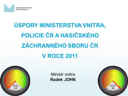 ÚSPORY MINISTERSTVA VNITRA, POLICIE ČR A HASIČSKÉHO ZÁCHRANNÉHO SBORU ČR V ROCE 2011 Ministr vnitra Radek JOHN.